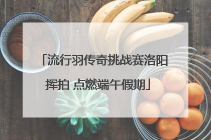 流行羽传奇挑战赛洛阳挥拍 点燃端午假期