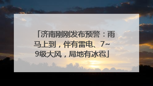 济南刚刚发布预警：雨马上到，伴有雷电、7~9级大风，局地有冰雹
