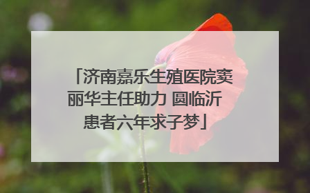 济南嘉乐生殖医院窦丽华主任助力 圆临沂患者六年求子梦