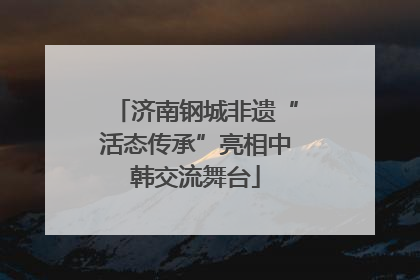 济南钢城非遗“活态传承”亮相中韩交流舞台