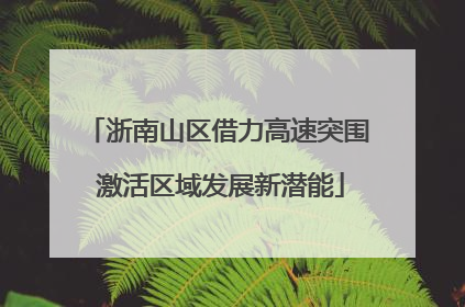 浙南山区借力高速突围 激活区域发展新潜能
