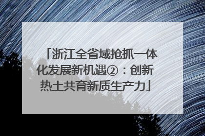 浙江全省域抢抓一体化发展新机遇②：创新热土共育新质生产力