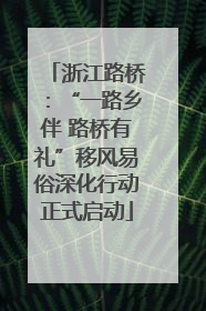 浙江路桥：“一路乡伴 路桥有礼”移风易俗深化行动正式启动
