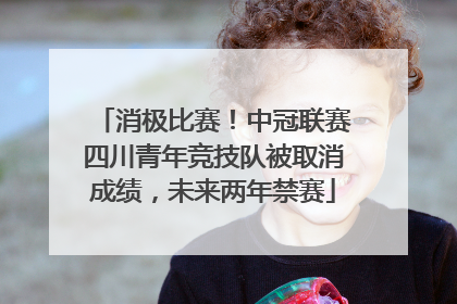 消极比赛！中冠联赛四川青年竞技队被取消成绩，未来两年禁赛