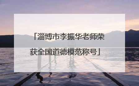 淄博市李振华老师荣获全国道德模范称号