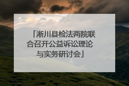 淅川县检法两院联合召开公益诉讼理论与实务研讨会