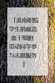 淮南职院学生捐献造血干细胞 带动同学参与志愿服务