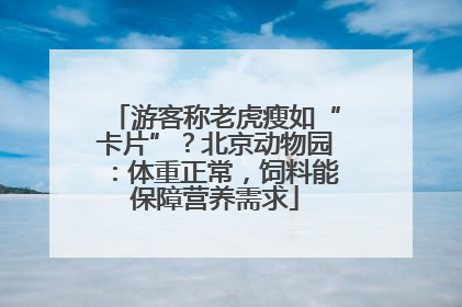 游客称老虎瘦如“卡片”？北京动物园：体重正常，饲料能保障营养需求