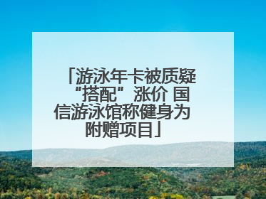 游泳年卡被质疑“搭配”涨价 国信游泳馆称健身为附赠项目