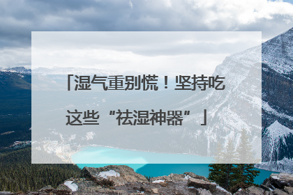 湿气重别慌！坚持吃这些“祛湿神器”