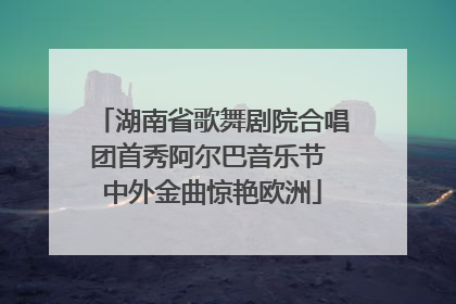 湖南省歌舞剧院合唱团首秀阿尔巴音乐节 中外金曲惊艳欧洲