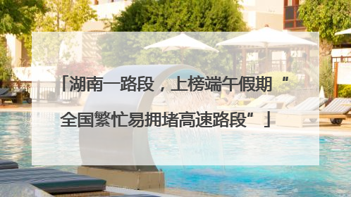 湖南一路段，上榜端午假期“全国繁忙易拥堵高速路段”