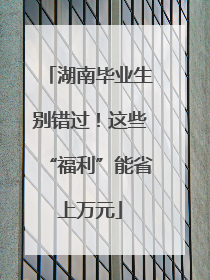 湖南毕业生别错过！这些“福利”能省上万元