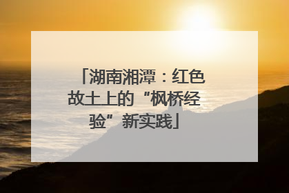 湖南湘潭：红色故土上的“枫桥经验”新实践