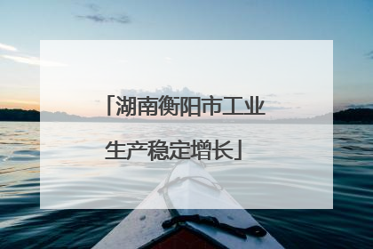 湖南衡阳市工业生产稳定增长