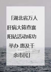 湖北省万人肝病大筛查襄阳站活动成功举办 惠及千余市民