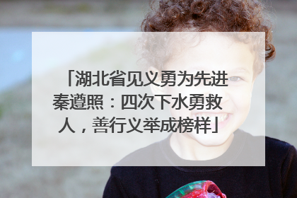 湖北省见义勇为先进秦遵照：四次下水勇救人，善行义举成榜样