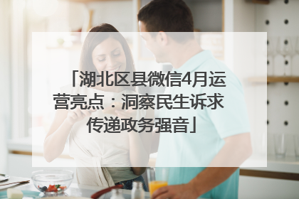 湖北区县微信4月运营亮点：洞察民生诉求 传递政务强音