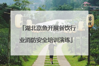 湖北嘉鱼开展餐饮行业消防安全培训演练