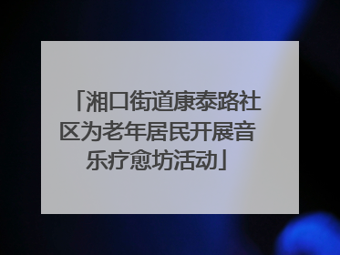 湘口街道康泰路社区为老年居民开展音乐疗愈坊活动