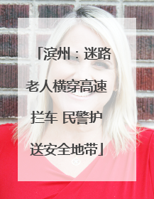 滨州：迷路老人横穿高速拦车 民警护送安全地带