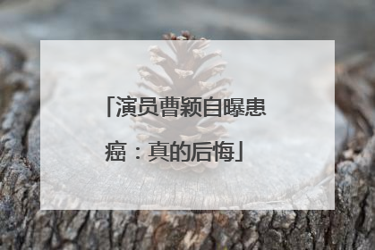 演员曹颖自曝患癌：真的后悔