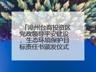 漳州台商投资区党政领导平安建设、生态环境保护目标责任书颁发仪式暨河湖长制林长制工作会议召开