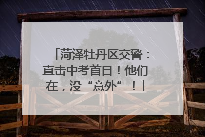 菏泽牡丹区交警：直击中考首日！他们在，没“意外”！
