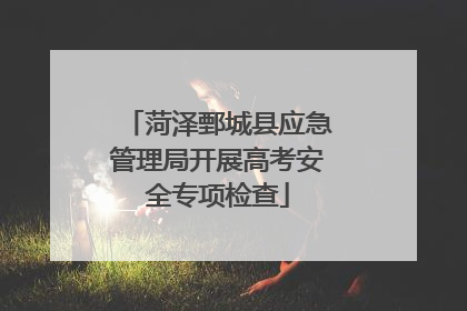 菏泽鄄城县应急管理局开展高考安全专项检查