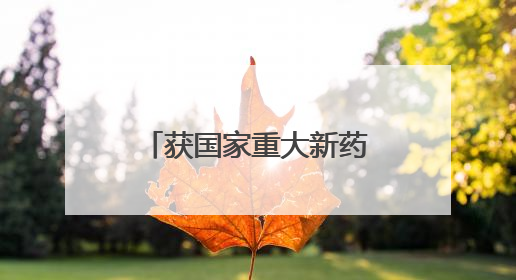 获国家重大新药创制科技重大专项支持，成都又一款创新药获批上市
