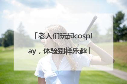 老人们玩起cosplay，体验别样乐趣