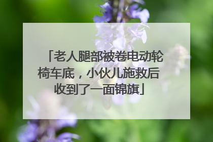 老人腿部被卷电动轮椅车底，小伙儿施救后收到了一面锦旗