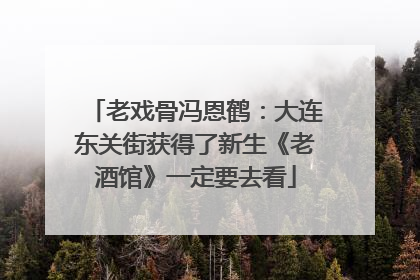 老戏骨冯恩鹤：大连东关街获得了新生《老酒馆》一定要去看