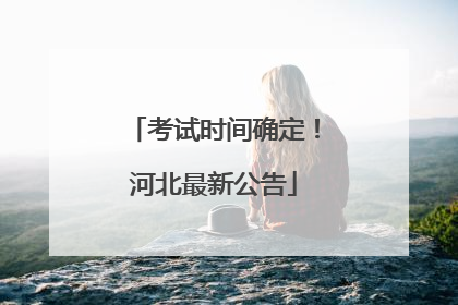 考试时间确定！河北最新公告