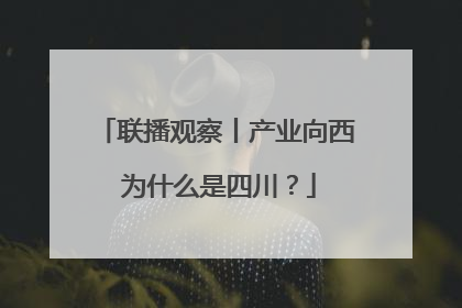 联播观察丨产业向西 为什么是四川？