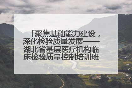 聚焦基础能力建设，深化检验质量发展——湖北省基层医疗机构临床检验质量控制培训班（孝感站）成功举办