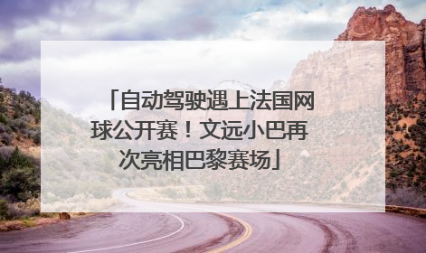 自动驾驶遇上法国网球公开赛！文远小巴再次亮相巴黎赛场