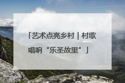 艺术点亮乡村｜村歌唱响“乐圣故里”