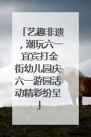 艺趣非遗，潮玩六一 宜宾打金街幼儿园庆六一游园活动精彩纷呈