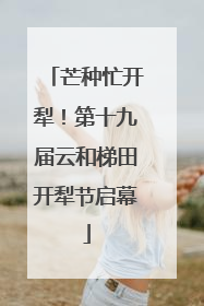 芒种忙开犁！第十九届云和梯田开犁节启幕