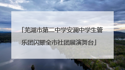 芜湖市第二中学安澜中学生管乐团闪耀全市社团展演舞台