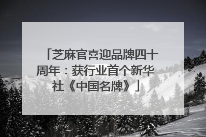 芝麻官喜迎品牌四十周年：获行业首个新华社《中国名牌》