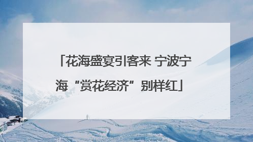 花海盛宴引客来 宁波宁海“赏花经济”别样红