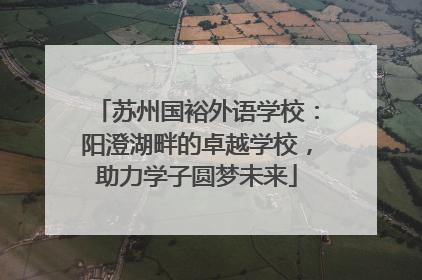 苏州国裕外语学校：阳澄湖畔的卓越学校，助力学子圆梦未来