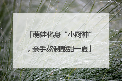 萌娃化身“小厨神”，亲手熬制酸甜一夏