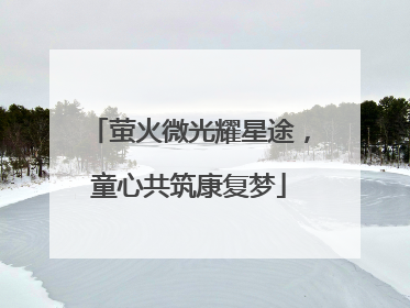 萤火微光耀星途，童心共筑康复梦