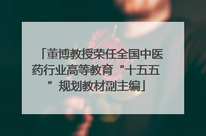 董博教授荣任全国中医药行业高等教育“十五五”规划教材副主编