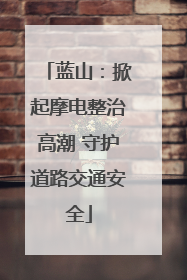 蓝山：掀起摩电整治高潮 守护道路交通安全