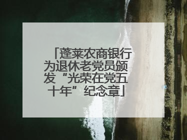 蓬莱农商银行为退休老党员颁发“光荣在党五十年”纪念章