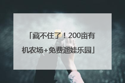 藏不住了！200亩有机农场+免费遛娃乐园